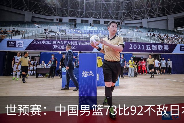 世预赛：中国男篮73比92不敌日本男篮