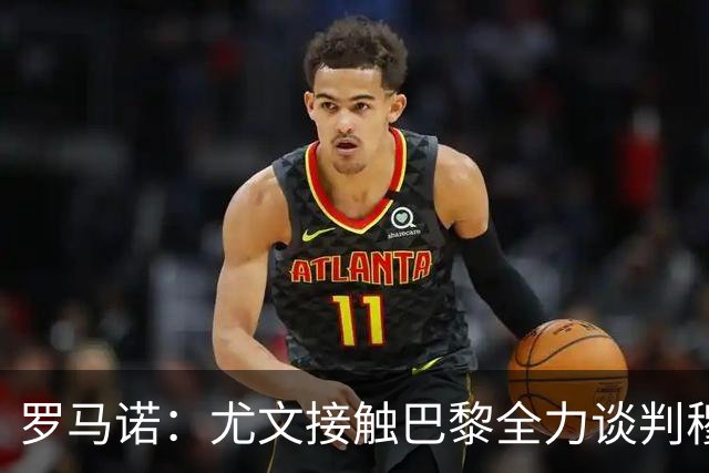 罗马诺：尤文接触巴黎全力谈判穆阿尼转会 大马丁是门将位置首选