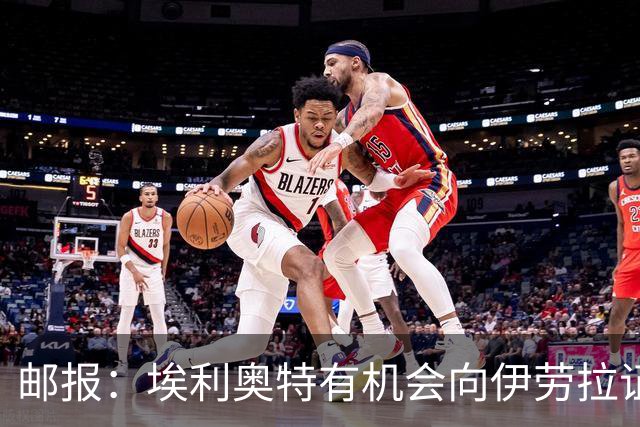 邮报：埃利奥特有机会向伊劳拉证明自己，小基耶萨未来仍存变数
